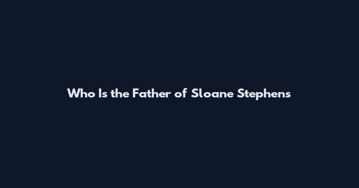 Who Is the Father of Sloane Stephens