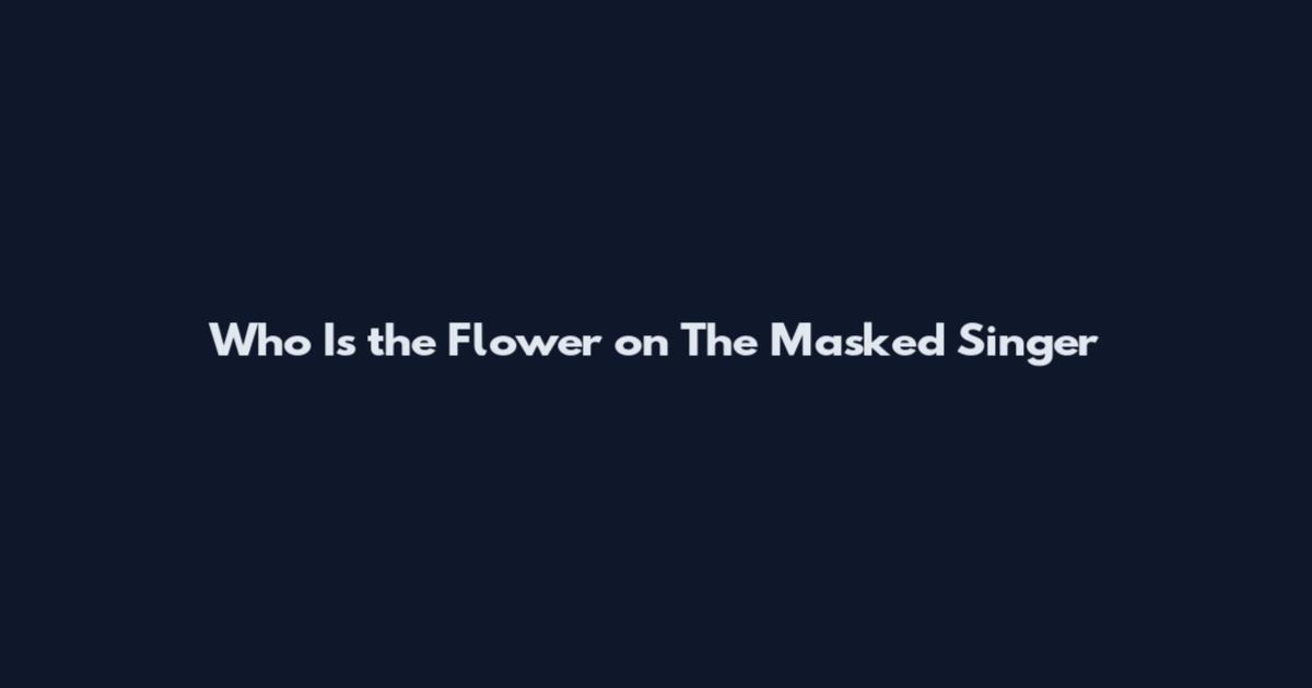 Who Is the Flower on The Masked Singer