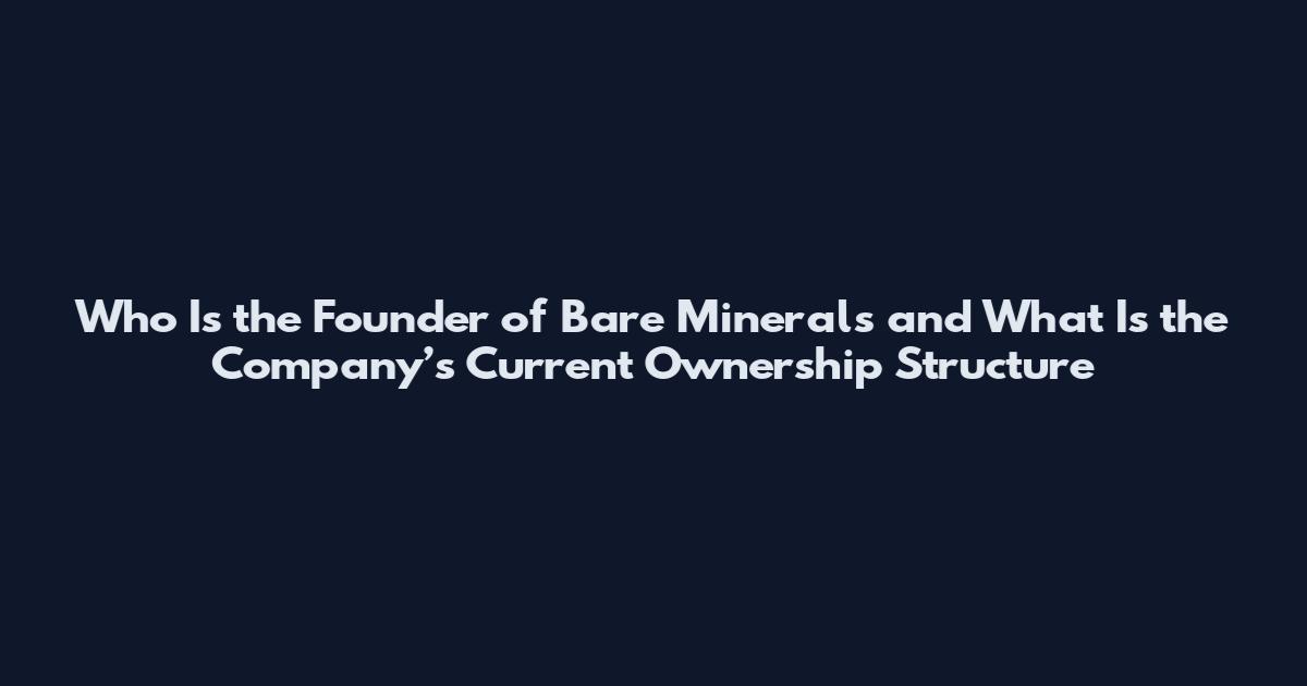Who Is the Founder of Bare Minerals and What Is the Company’s Current Ownership Structure