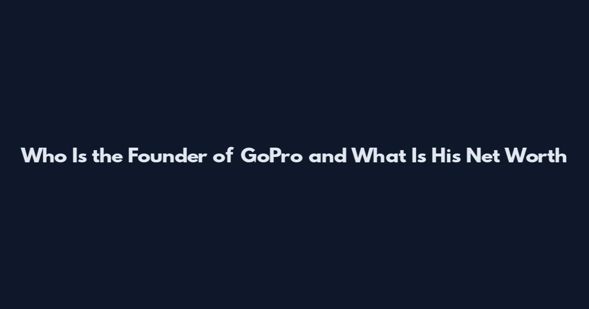 Who Is the Founder of GoPro and What Is His Net Worth