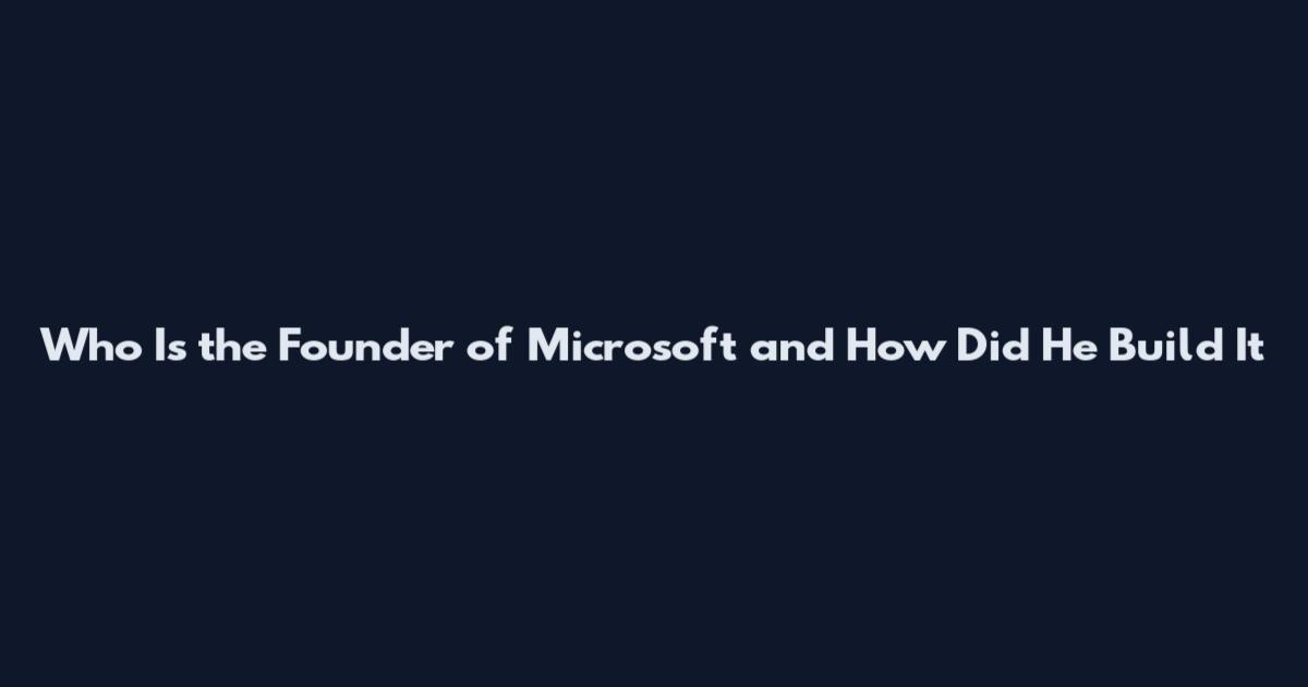 Who Is the Founder of Microsoft and How Did He Build It