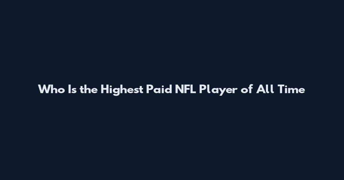 Who Is the Highest Paid NFL Player of All Time