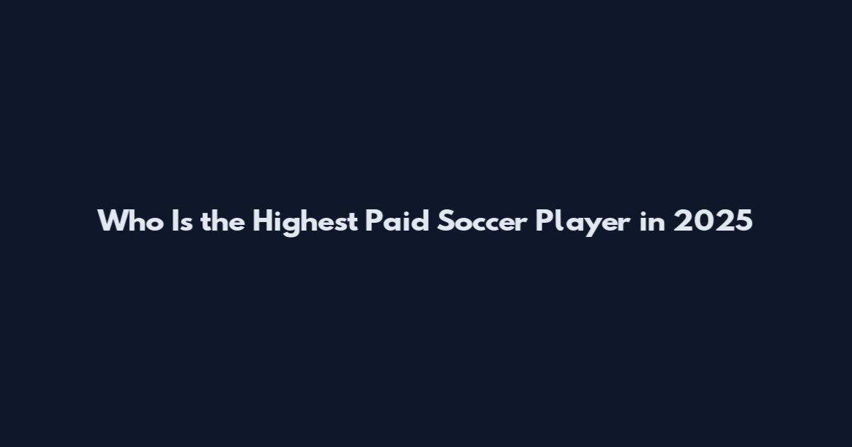Who Is the Highest Paid Soccer Player in 2025