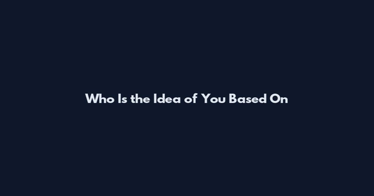 Who Is the Idea of You Based On