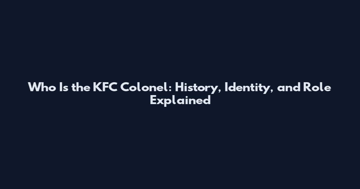 Who Is the KFC Colonel: History, Identity, and Role Explained