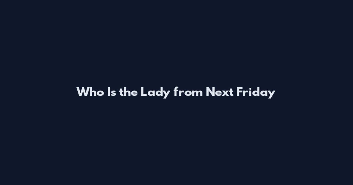 Who Is the Lady from Next Friday