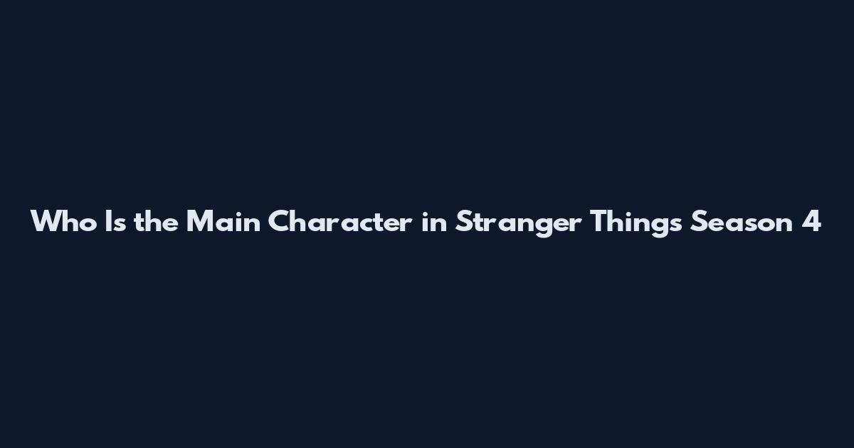 Who Is the Main Character in Stranger Things Season 4