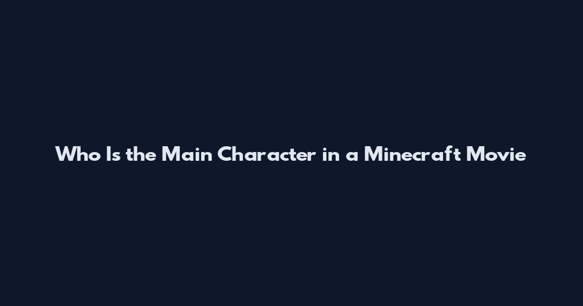 Who Is the Main Character in a Minecraft Movie