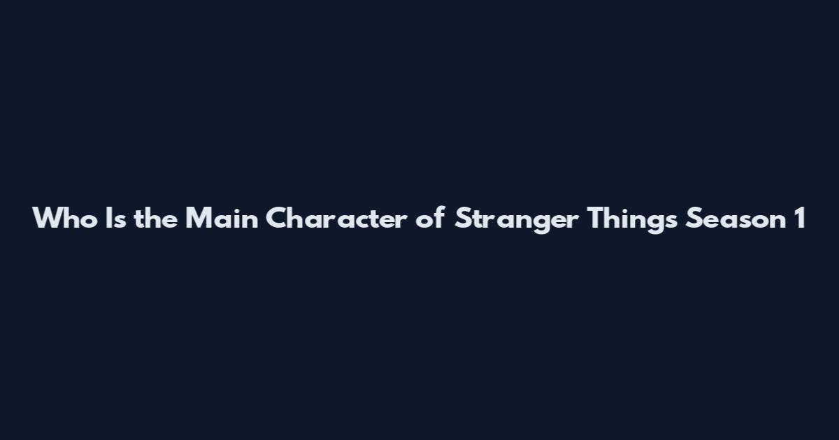 Who Is the Main Character of Stranger Things Season 1