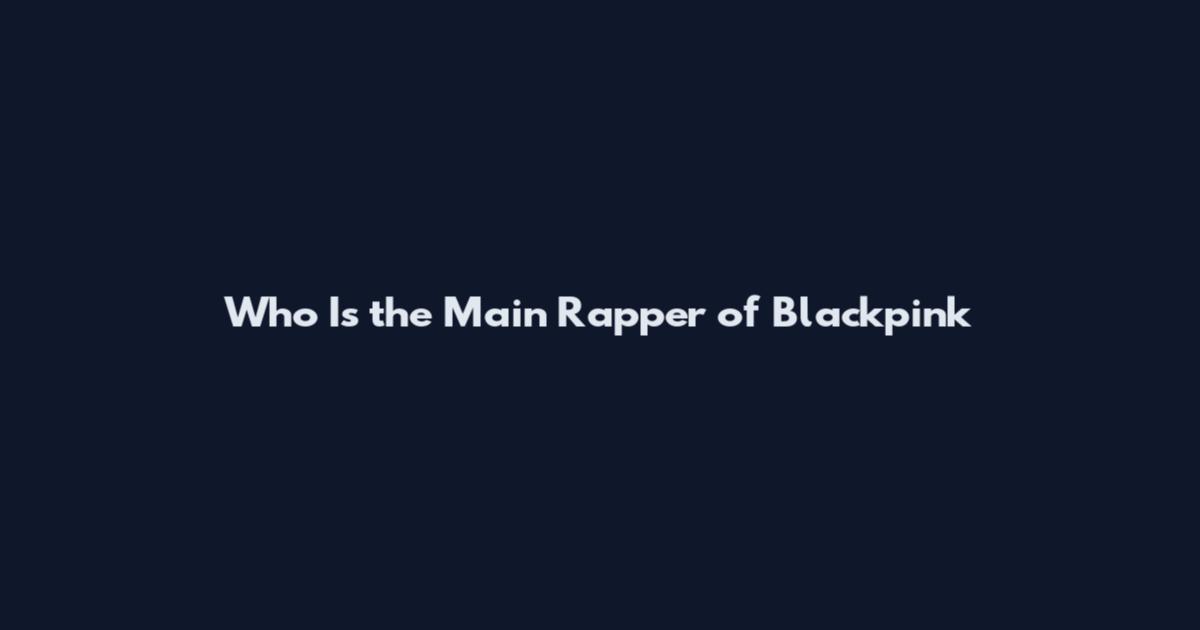 Who Is the Main Rapper of Blackpink