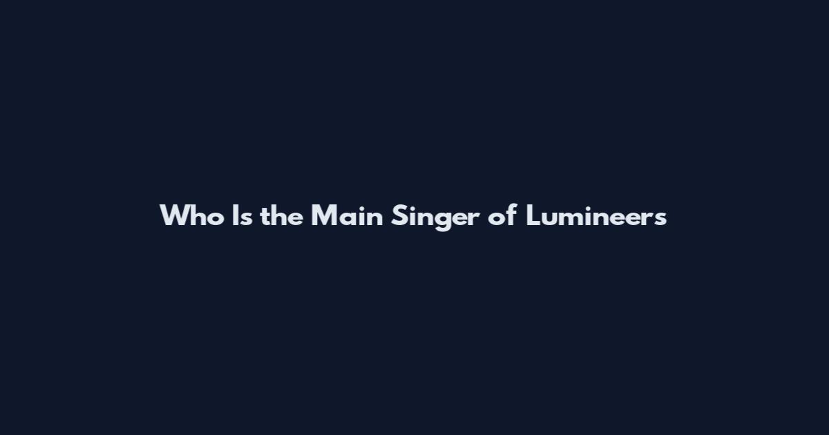 Who Is the Main Singer of Lumineers