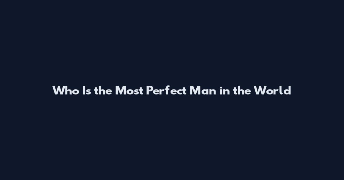 Who Is the Most Perfect Man in the World