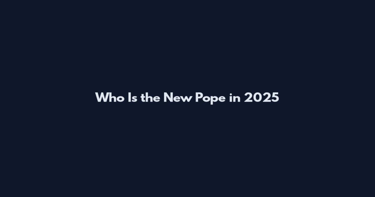 Who Is the New Pope in 2025