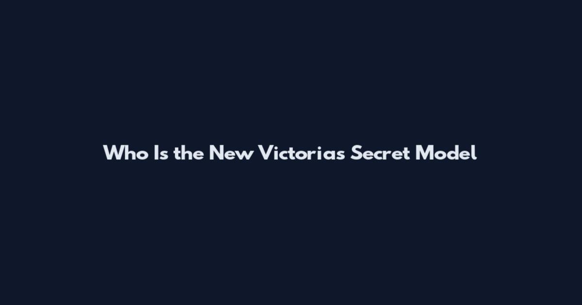 Who Is the New Victoria's Secret Model