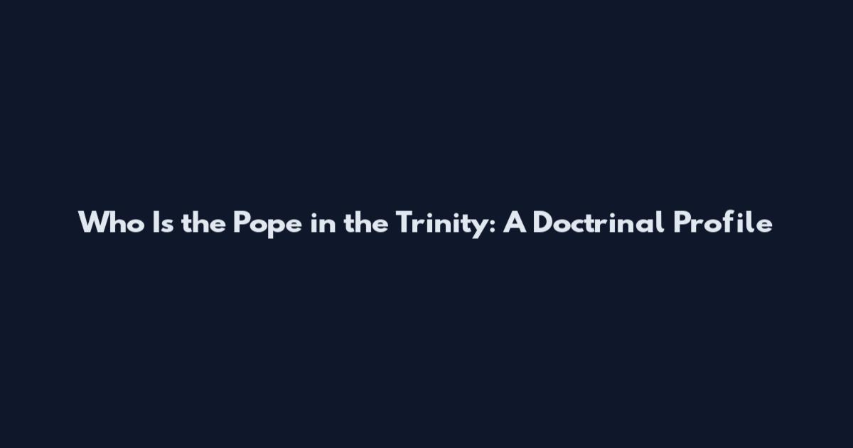 Who Is the Pope in the Trinity: A Doctrinal Profile