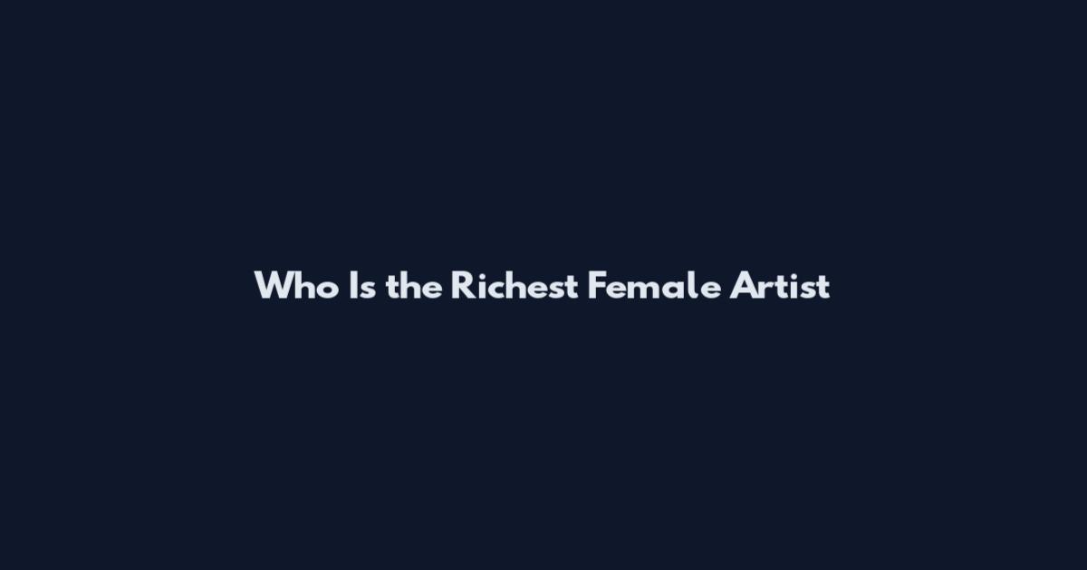 Who Is the Richest Female Artist