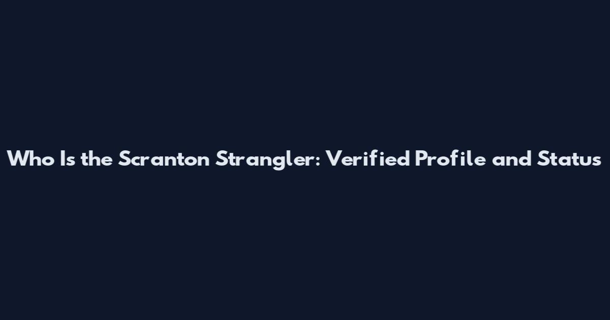 Who Is the Scranton Strangler: Verified Profile and Status