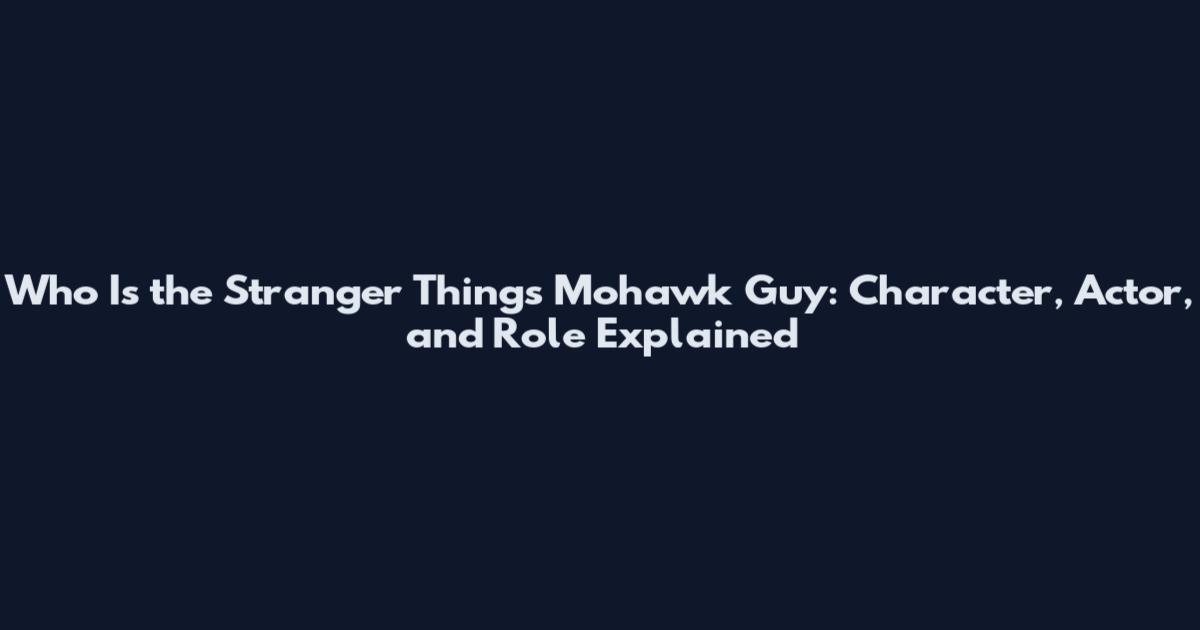 Who Is the Stranger Things Mohawk Guy: Character, Actor, and Role Explained