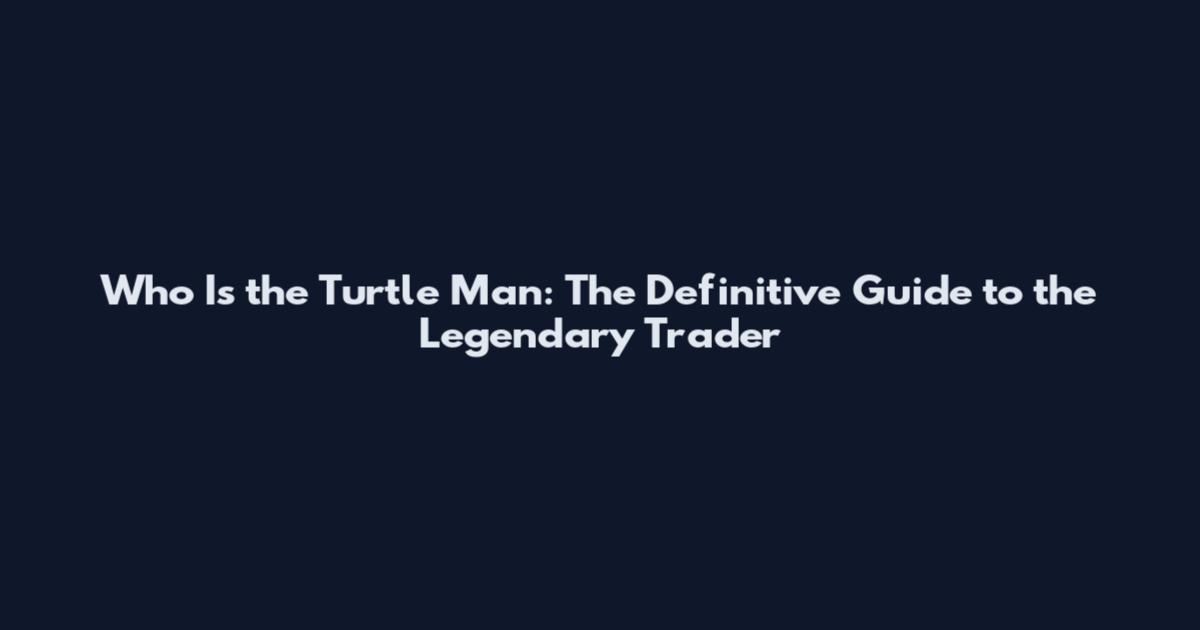 Who Is the Turtle Man: The Definitive Guide to the Legendary Trader