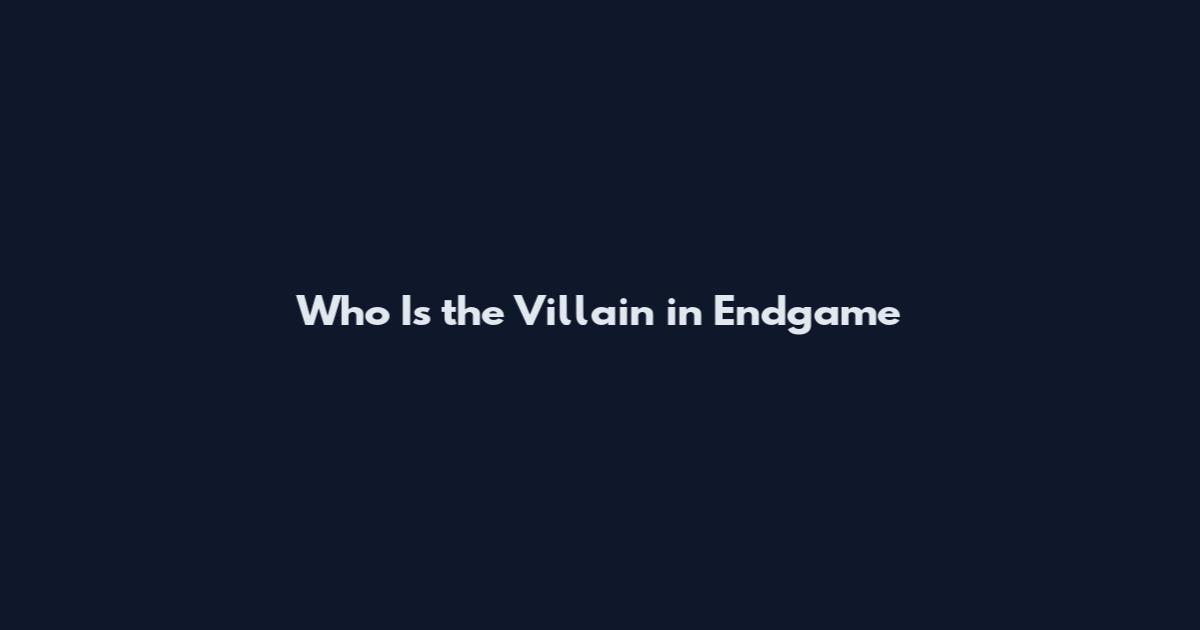Who Is the Villain in Endgame
