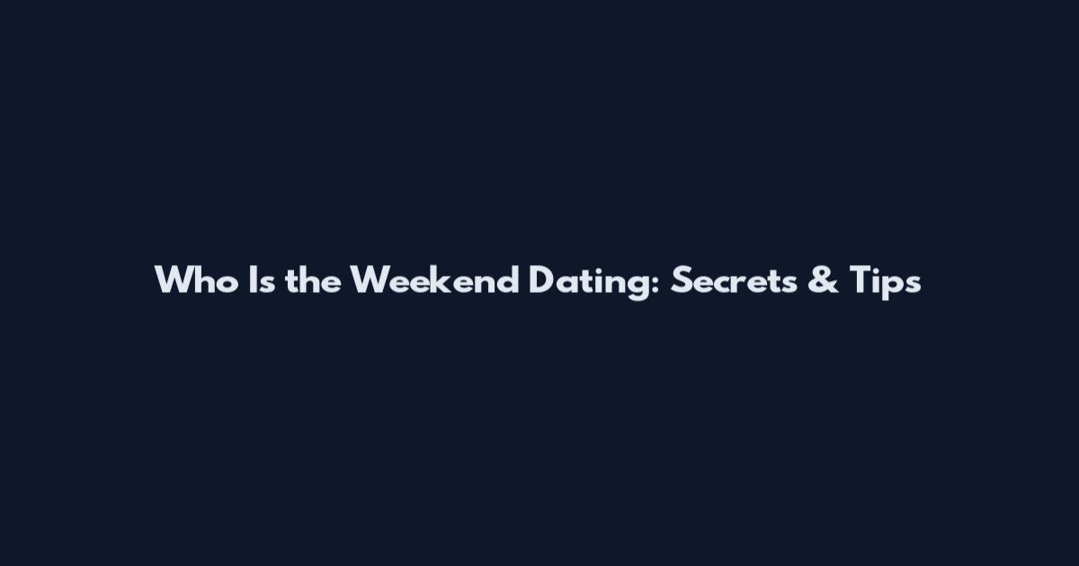Who Is the Weekend Dating: Secrets & Tips