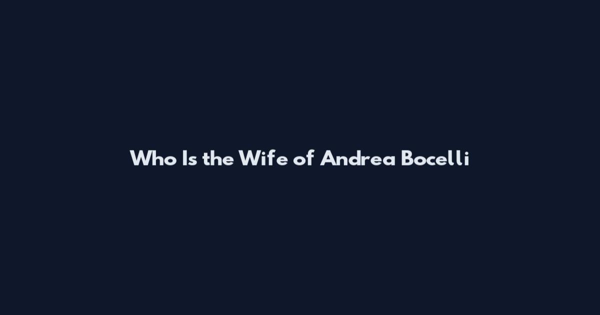 Who Is the Wife of Andrea Bocelli
