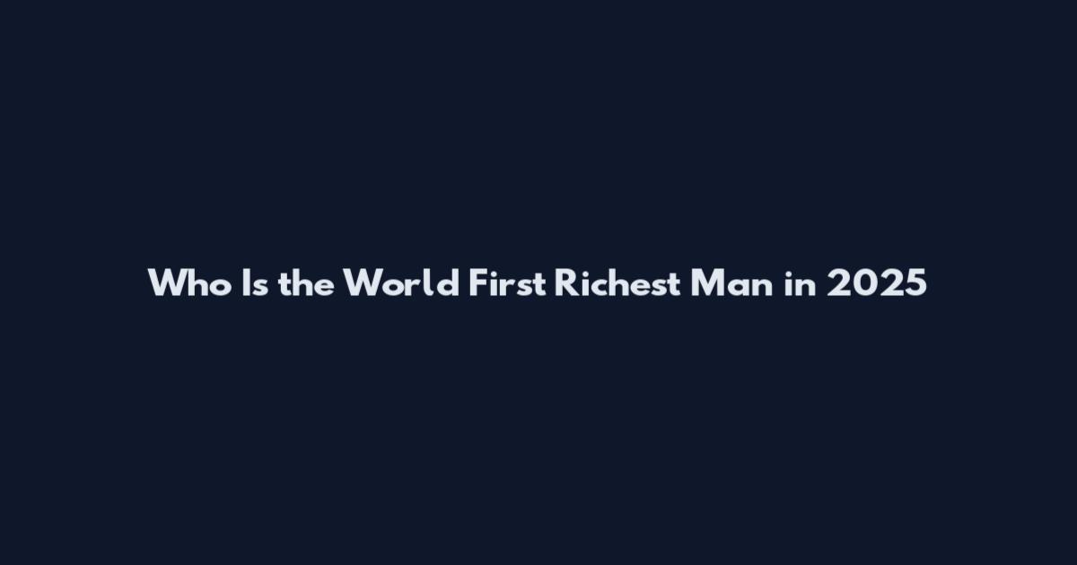 Who Is the World First Richest Man in 2025