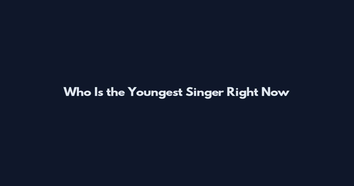 Who Is the Youngest Singer Right Now
