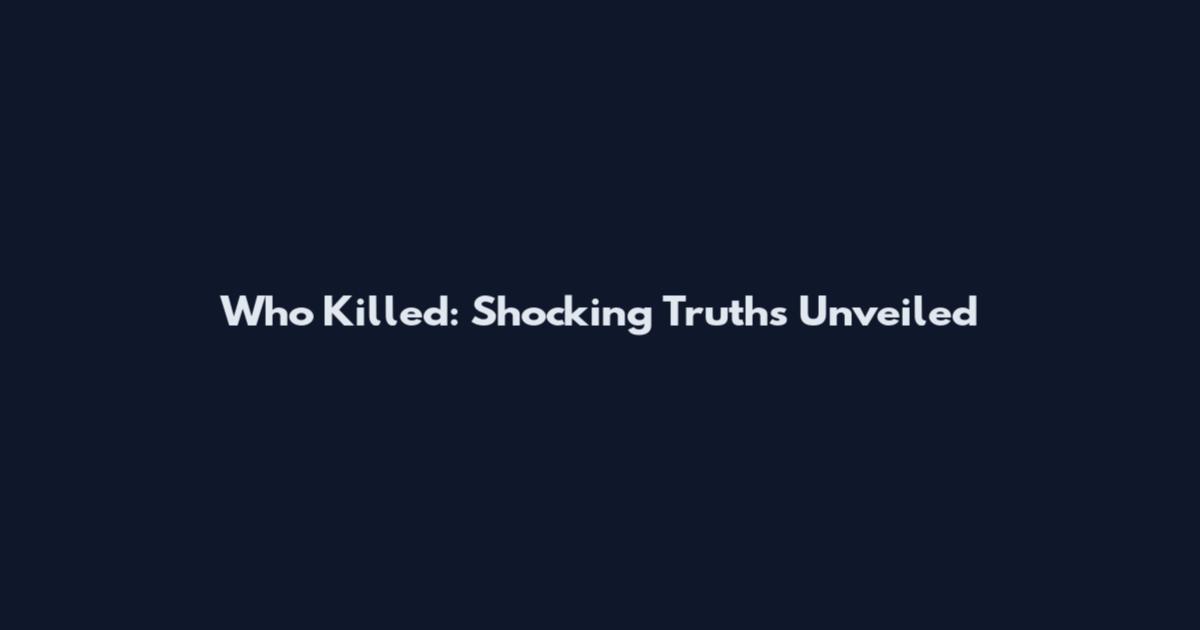 Who Killed: Shocking Truths Unveiled