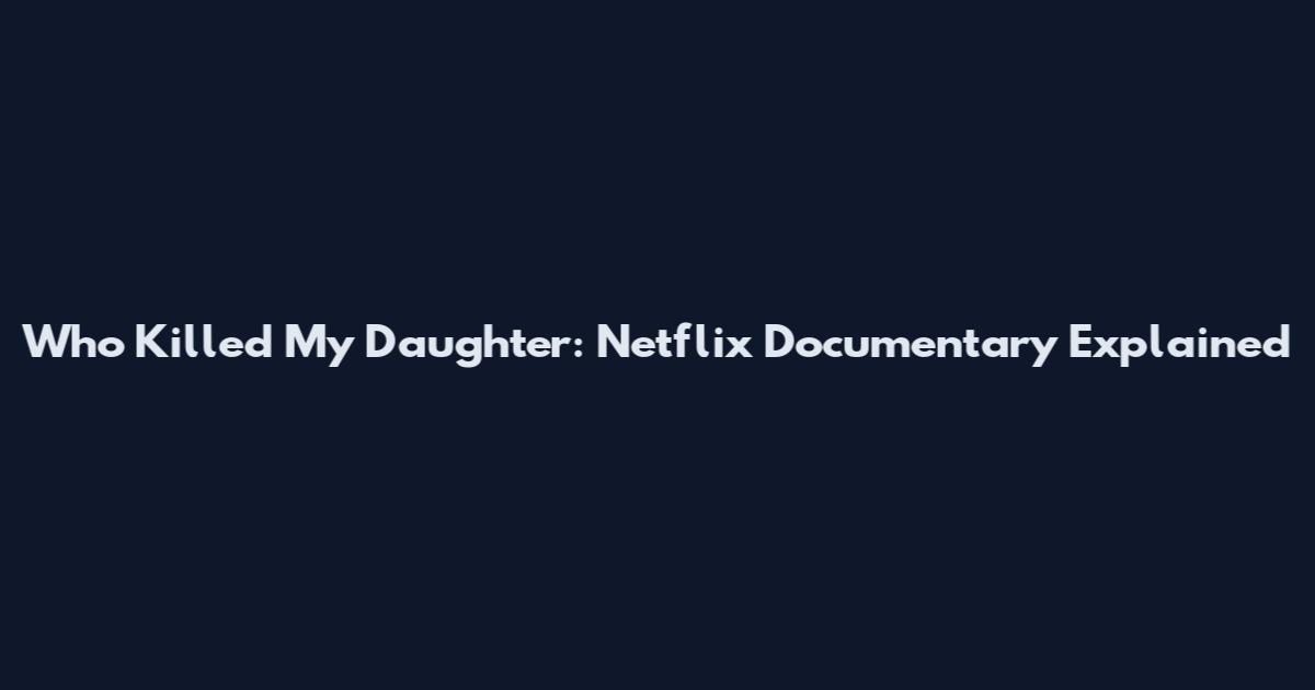 Who Killed My Daughter: Netflix Documentary Explained