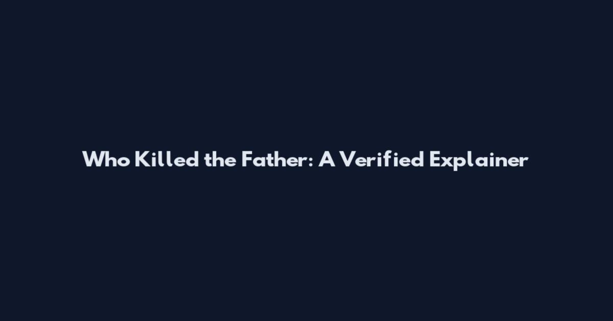 Who Killed the Father: A Verified Explainer