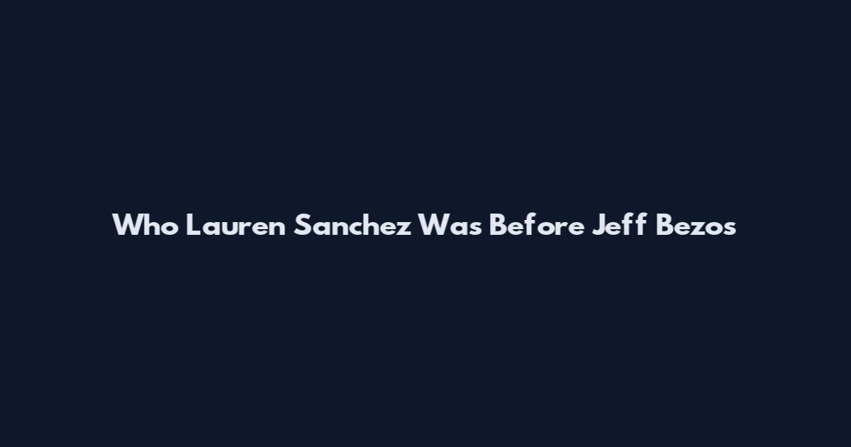 Who Lauren Sanchez Was Before Jeff Bezos