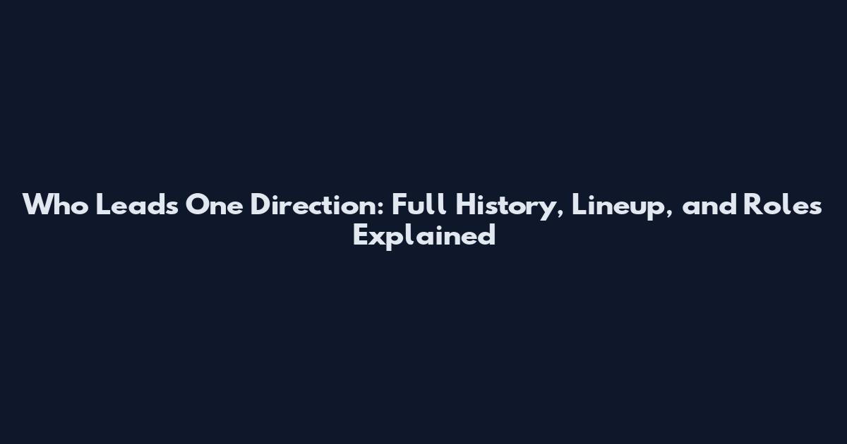 Who Leads One Direction: Full History, Lineup, and Roles Explained