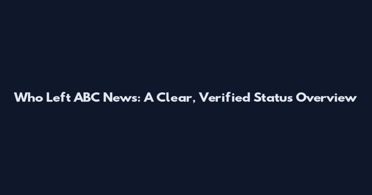 Who Left ABC News: A Clear, Verified Status Overview