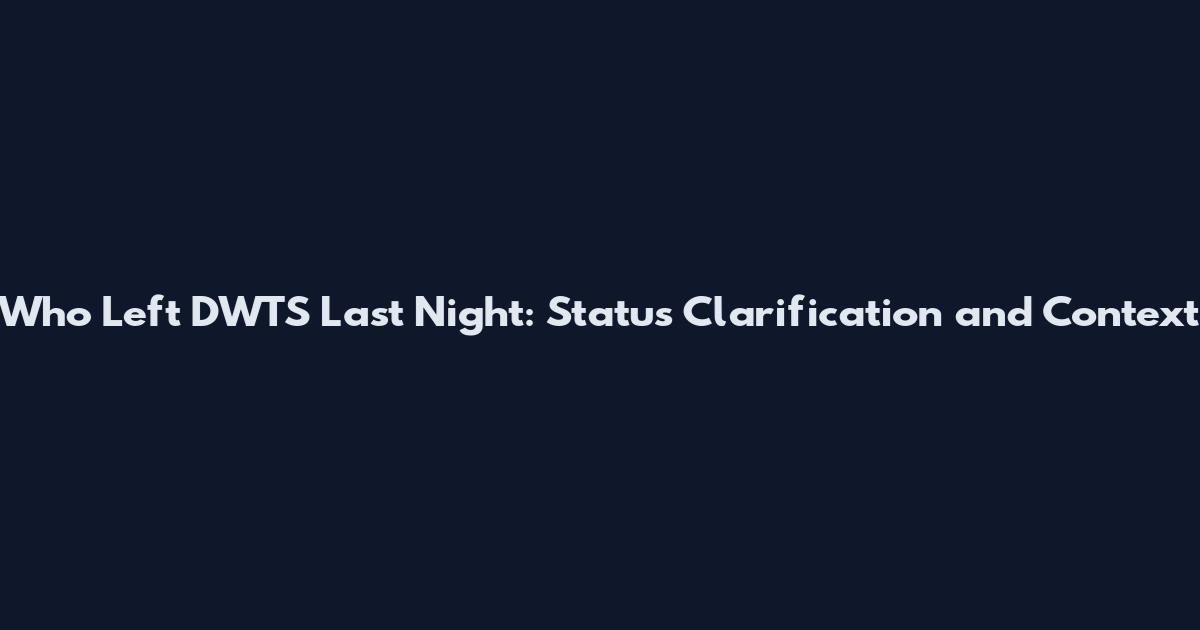 Who Left DWTS Last Night: Status Clarification and Context