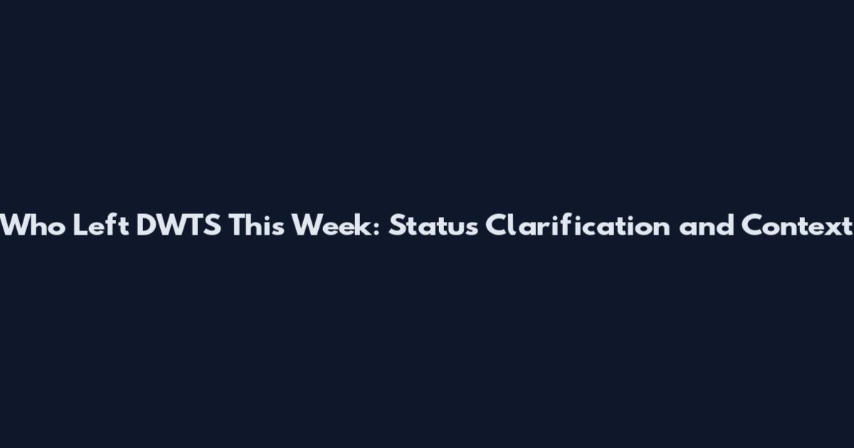 Who Left DWTS This Week: Status Clarification and Context