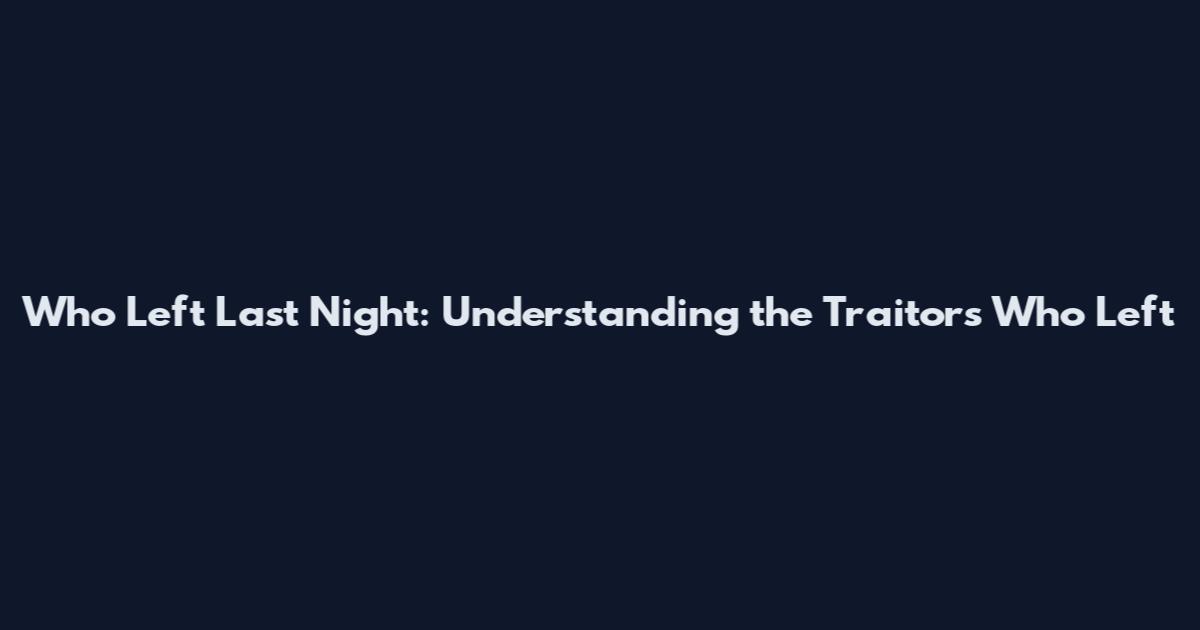 Who Left Last Night: Understanding the Traitors Who Left