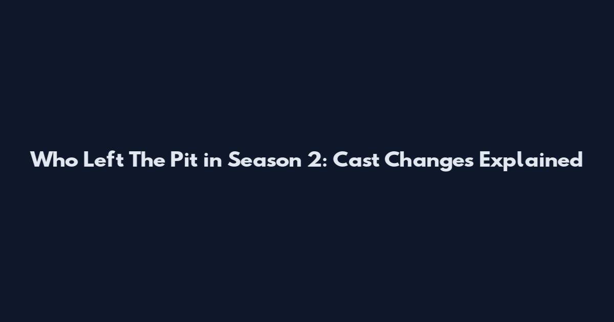 Who Left The Pit in Season 2: Cast Changes Explained