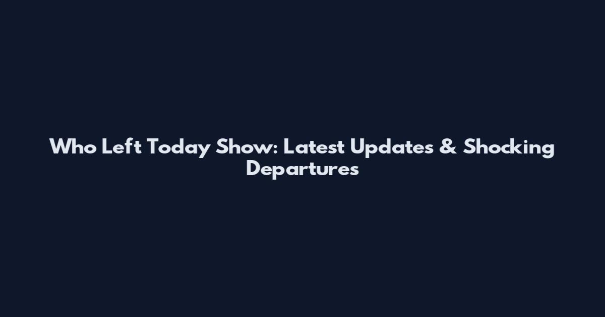 Who Left Today Show: Latest Updates & Shocking Departures