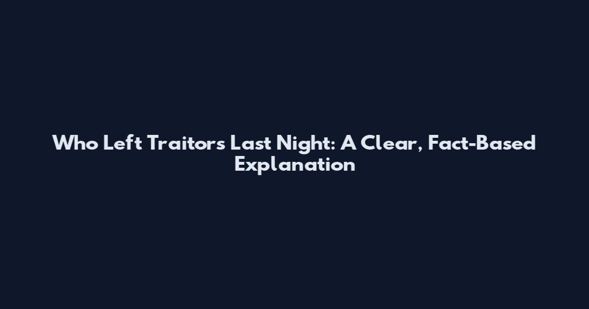 Who Left Traitors Last Night: A Clear, Fact-Based Explanation