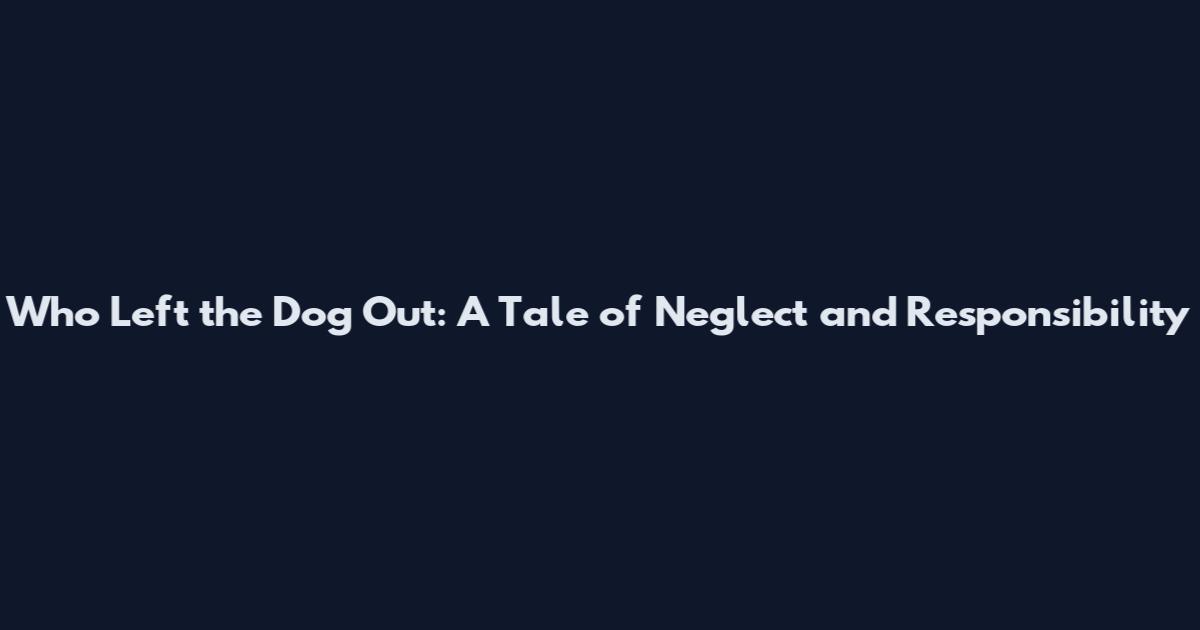 Who Left the Dog Out: A Tale of Neglect and Responsibility