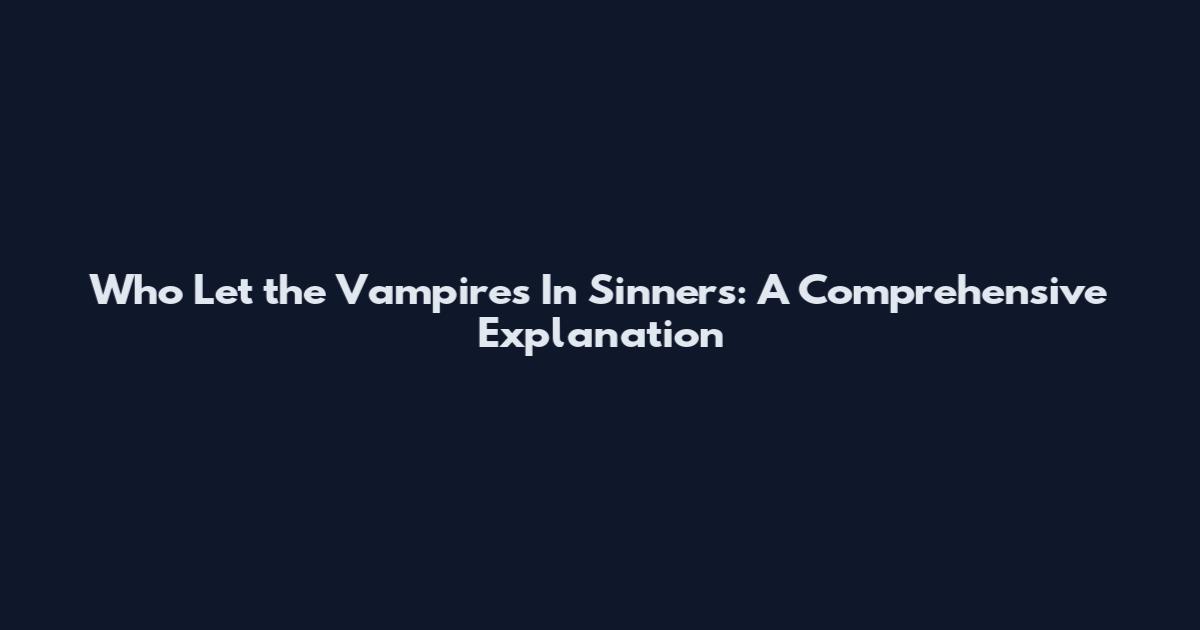 Who Let the Vampires In Sinners: A Comprehensive Explanation