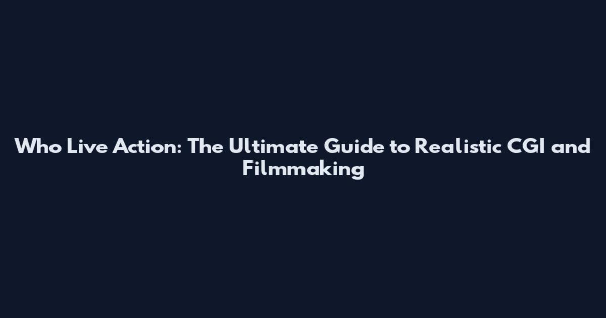 Who Live Action: The Ultimate Guide to Realistic CGI and Filmmaking