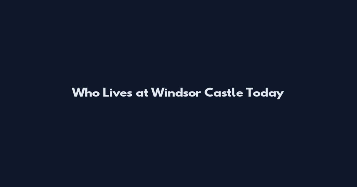 Who Lives at Windsor Castle Today