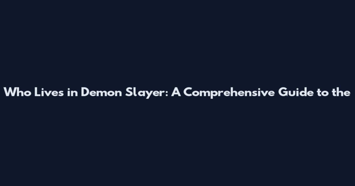 Who Lives in Demon Slayer: A Comprehensive Guide to the
