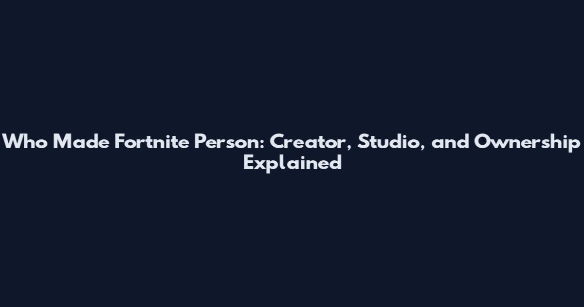 Who Made Fortnite Person: Creator, Studio, and Ownership Explained