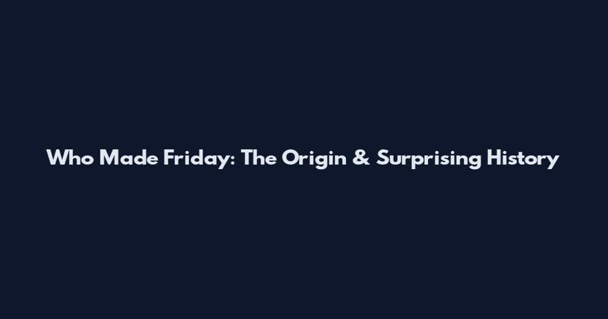 Who Made Friday: The Origin & Surprising History