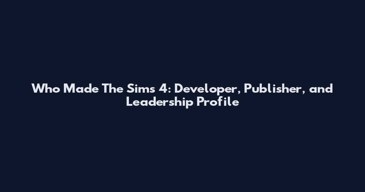 Who Made The Sims 4: Developer, Publisher, and Leadership Profile
