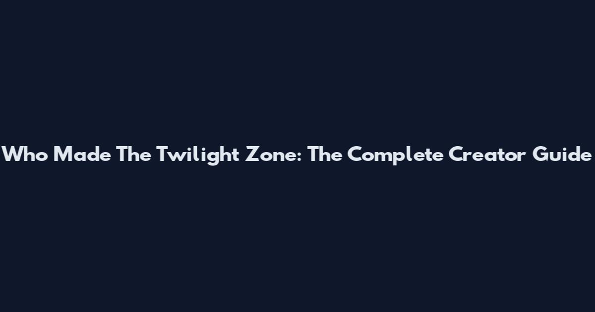 Who Made The Twilight Zone: The Complete Creator Guide
