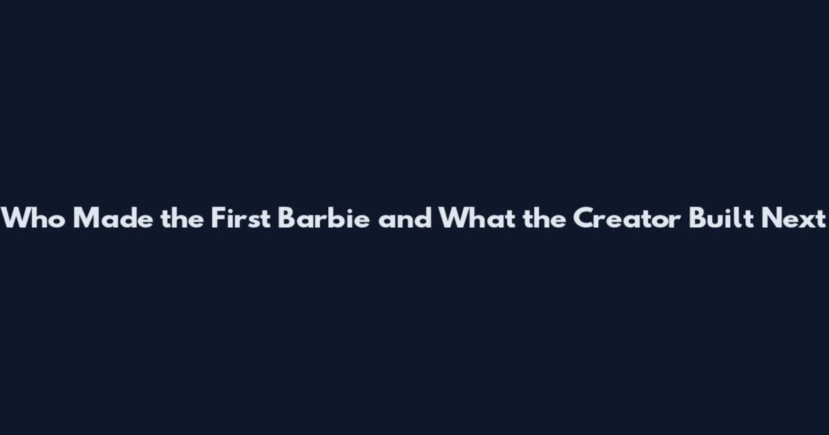Who Made the First Barbie and What the Creator Built Next